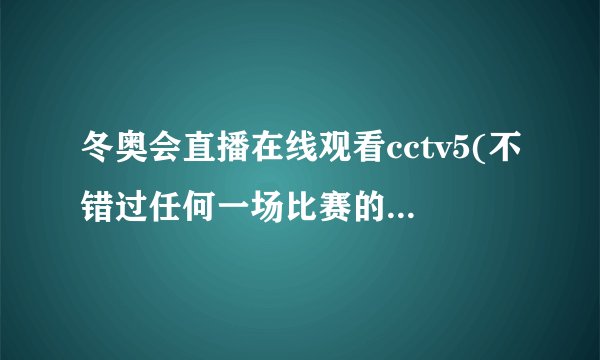 冬奥会直播在线观看cctv5(不错过任何一场比赛的最佳选择)