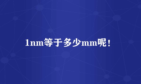 1nm等于多少mm呢！