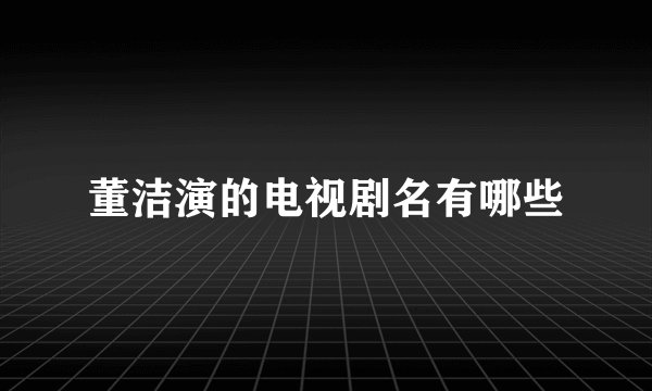 董洁演的电视剧名有哪些