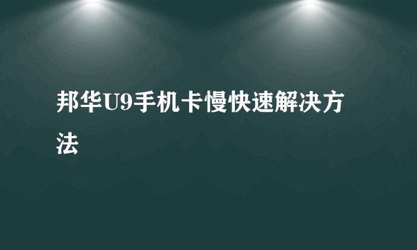 邦华U9手机卡慢快速解决方法