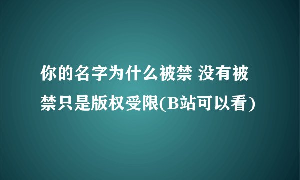 你的名字为什么被禁 没有被禁只是版权受限(B站可以看)