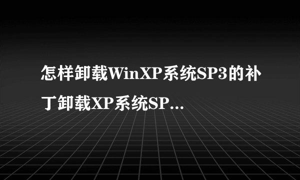 怎样卸载WinXP系统SP3的补丁卸载XP系统SP3补丁的三种方法