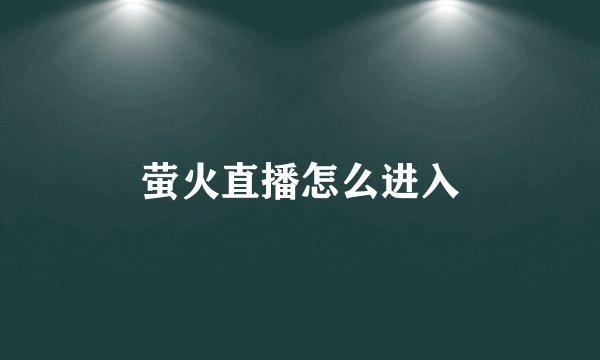 萤火直播怎么进入