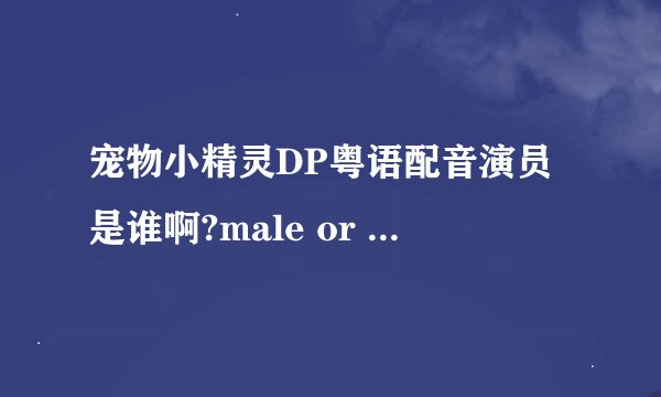宠物小精灵DP粤语配音演员是谁啊?male or female ?