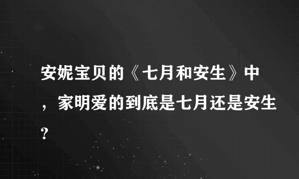 安妮宝贝的《七月和安生》中，家明爱的到底是七月还是安生？