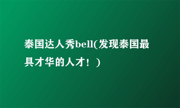泰国达人秀bell(发现泰国最具才华的人才！)