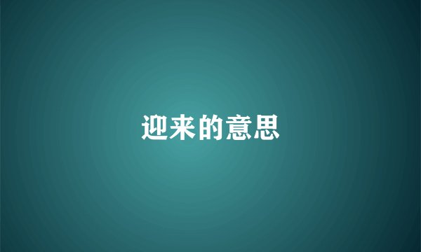 迎来的意思