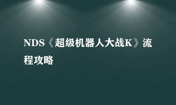 NDS《超级机器人大战K》流程攻略