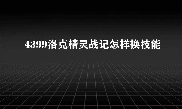 4399洛克精灵战记怎样换技能
