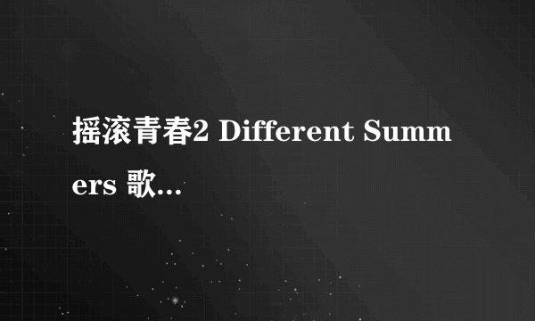 摇滚青春2 Different Summers 歌词 You're My Favourite Song 歌词