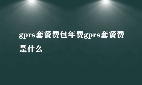 gprs套餐费包年费gprs套餐费是什么