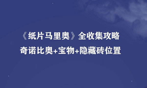 《纸片马里奥》全收集攻略 奇诺比奥+宝物+隐藏砖位置