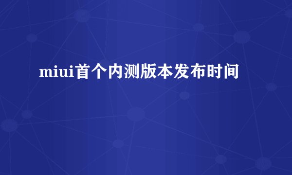 miui首个内测版本发布时间
