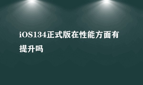 iOS134正式版在性能方面有提升吗