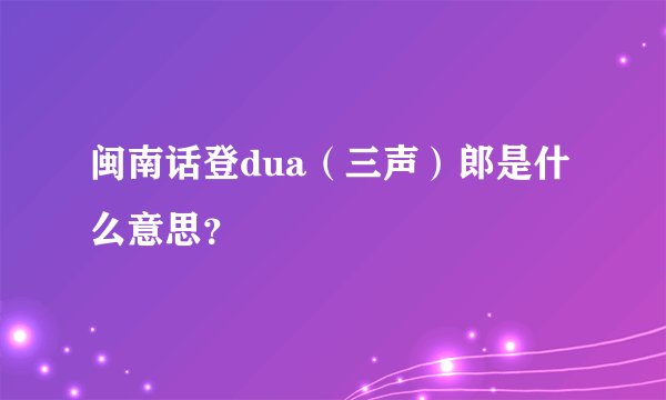 闽南话登dua（三声）郎是什么意思？