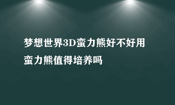 梦想世界3D蛮力熊好不好用 蛮力熊值得培养吗