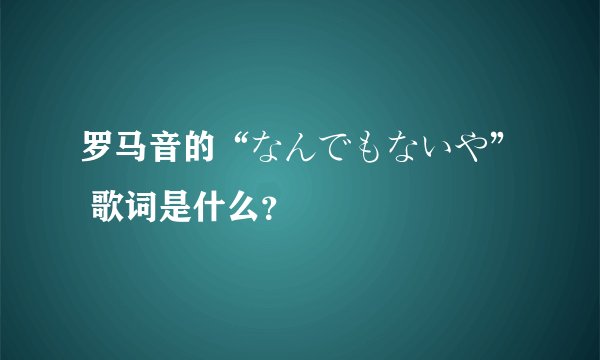 罗马音的“なんでもないや” 歌词是什么？