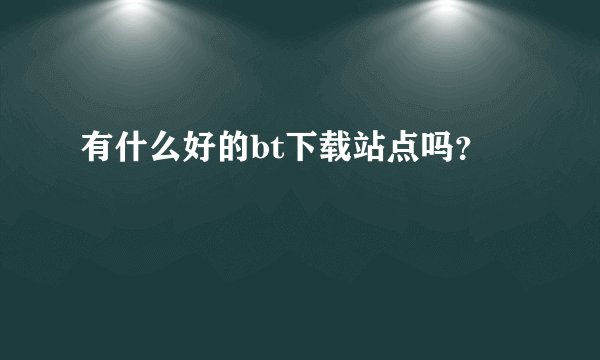有什么好的bt下载站点吗？