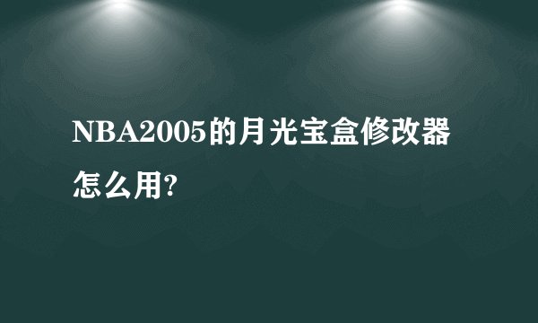 NBA2005的月光宝盒修改器怎么用?