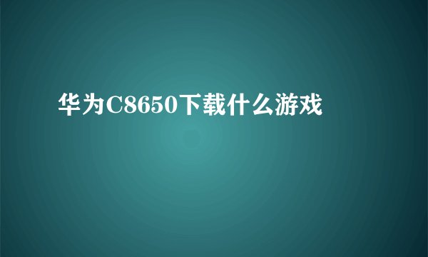 华为C8650下载什么游戏