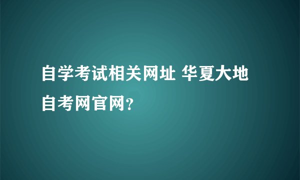 自学考试相关网址 华夏大地自考网官网？
