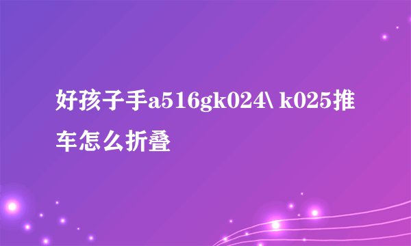 好孩子手a516gk024\ k025推车怎么折叠