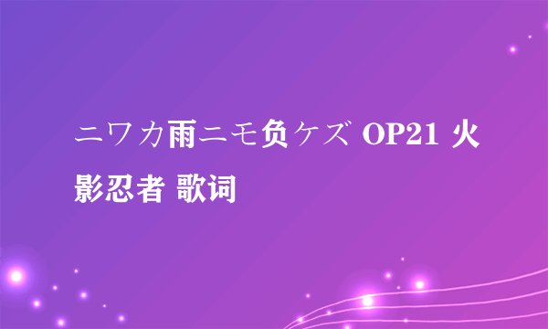 ニワカ雨ニモ负ケズ OP21 火影忍者 歌词