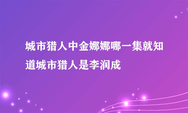 城市猎人中金娜娜哪一集就知道城市猎人是李润成