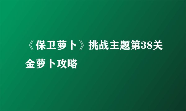 《保卫萝卜》挑战主题第38关金萝卜攻略