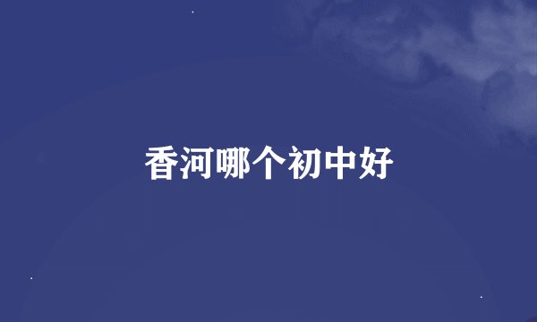 香河哪个初中好