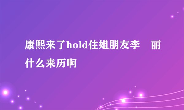 康熙来了hold住姐朋友李琍丽什么来历啊