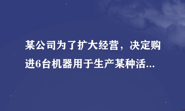 某公司为了扩大经营，决定购进6台机器用于生产某种活塞．现有甲、乙两种机器供选择，其中每种机器的价格和