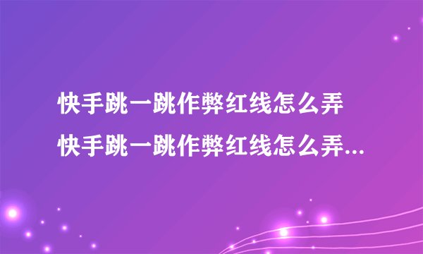 快手跳一跳作弊红线怎么弄 快手跳一跳作弊红线怎么弄2022