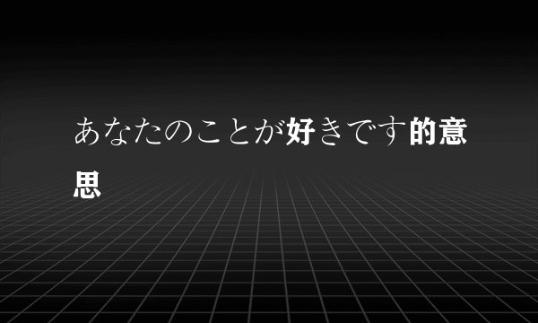 あなたのことが好きです的意思