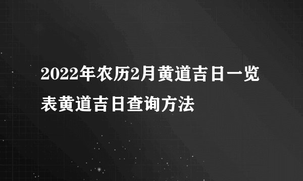 2022年农历2月黄道吉日一览表黄道吉日查询方法
