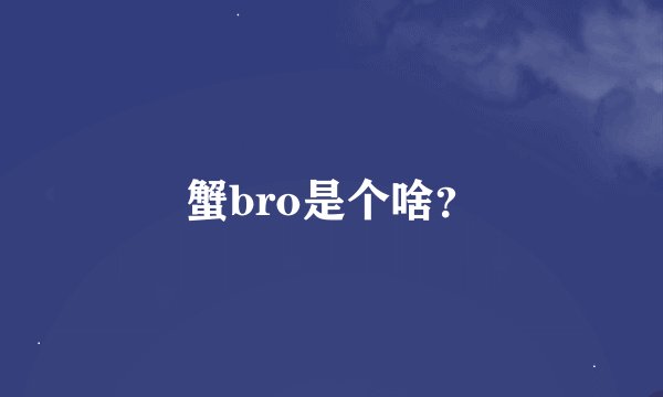 蟹bro是个啥？