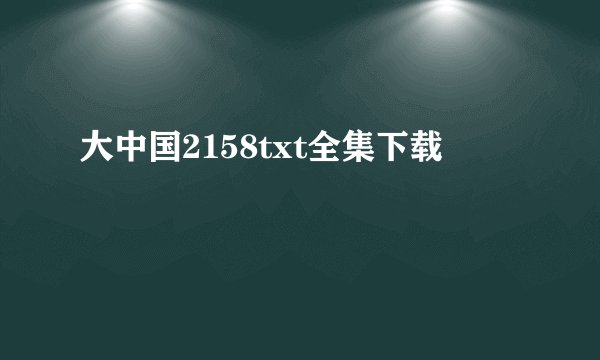 大中国2158txt全集下载
