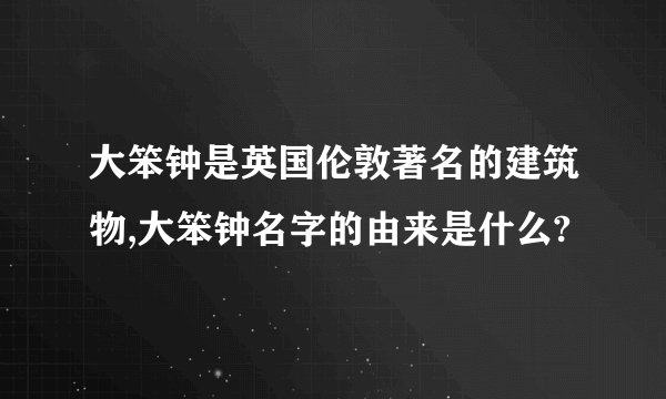 大笨钟是英国伦敦著名的建筑物,大笨钟名字的由来是什么?