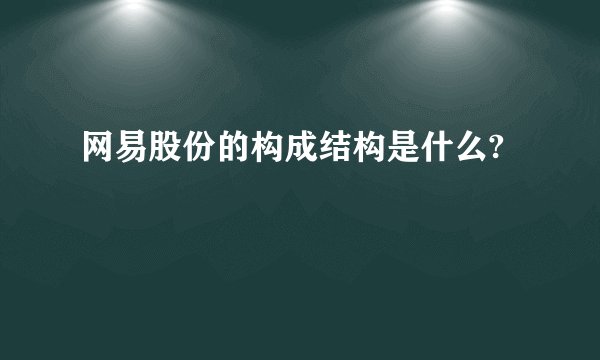 网易股份的构成结构是什么?