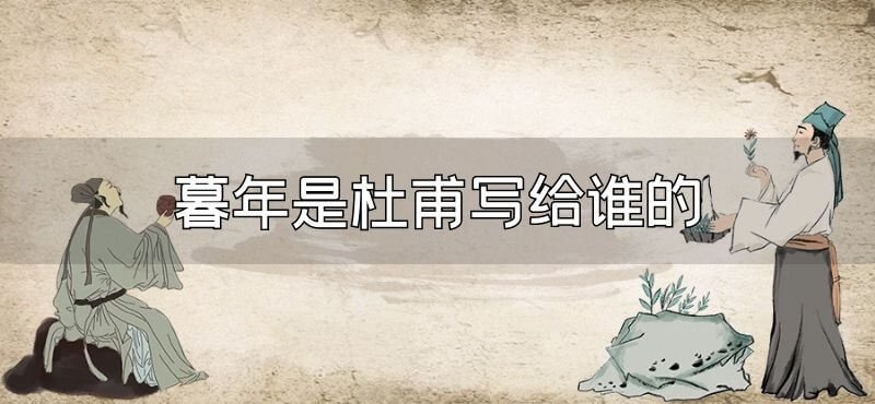 暮年是杜甫写给谁的（暮年是不是杜甫写的）