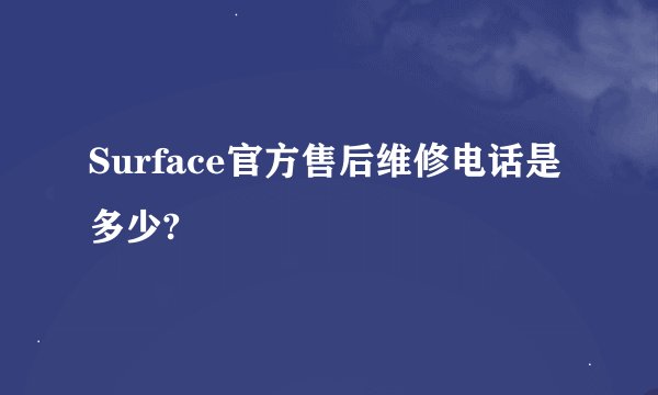 Surface官方售后维修电话是多少?