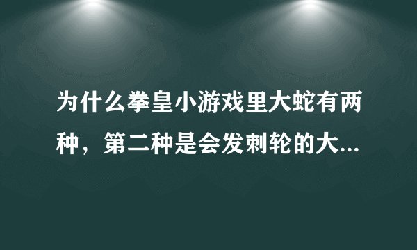 为什么拳皇小游戏里大蛇有两种，第二种是会发刺轮的大蛇，请问会发刺轮的大蛇怎么选啊