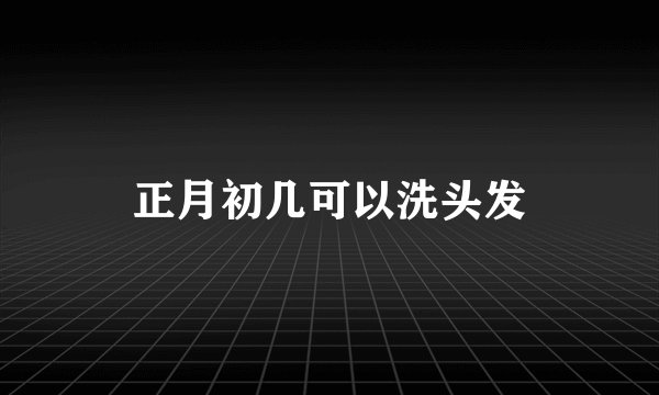 正月初几可以洗头发