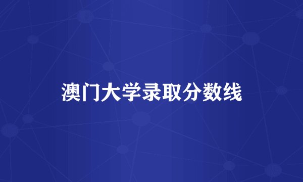 澳门大学录取分数线