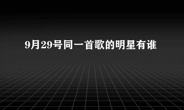 9月29号同一首歌的明星有谁