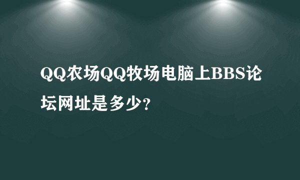 QQ农场QQ牧场电脑上BBS论坛网址是多少？