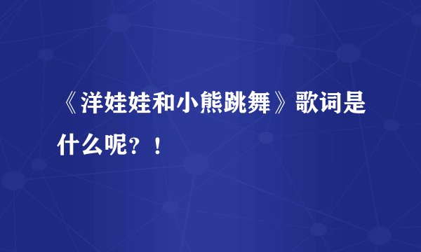 《洋娃娃和小熊跳舞》歌词是什么呢？！