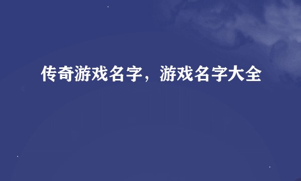 传奇游戏名字，游戏名字大全