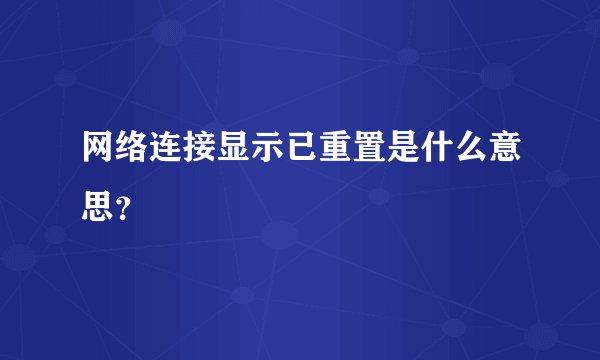 网络连接显示已重置是什么意思？