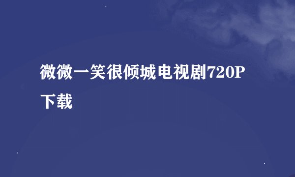 微微一笑很倾城电视剧720P下载